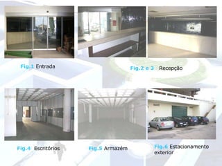 Fig.1  Entrada   Fig.2 e 3   Recepção Fig.4   Escritórios   Fig.5   Armazém Fig.6   Estacionamento exterior 