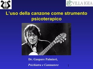 L’uso della canzone come strumento
            psicoterapico




         Dr. Gaspare Palmieri,
         Psichiatra e Cantautore   1
 