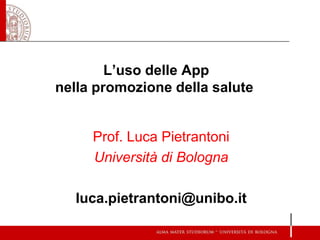 L’uso delle App
nella promozione della salute
Prof. Luca Pietrantoni
Università di Bologna
luca.pietrantoni@unibo.it
 