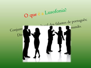 O que é aLusofonia?Conjunto político-cultural dos falantes de português;Divulgação da língua portuguesa no mundo.
