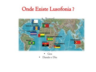 Onde Existe Lusofonia ?PortugalAngolaCabo VerdeSão Tomé e PríncipeBrasilMoçambiqueGalizaGuiné-BissauMacauTimor-LesteGoaDamão e Diu