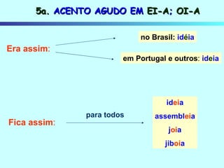 5a.  ACENTO AGUDO EM  EI-A ;  OI-A Era assim : Fica assim : no Brasil:   id é ia em Portugal e outros :  id e ia id ei a assembl ei a j oi a jib oi a para todos 
