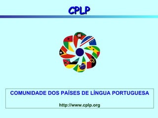 CPLP COMUNIDADE DOS PAÍSES DE LÍNGUA PORTUGUESA http://www.cplp.org 