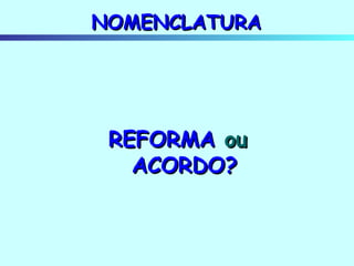 REFORMA  ou  ACORDO? NOMENCLATURA 