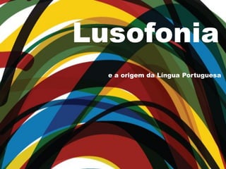 Lusofonia
e a origem da Língua Portuguesa
 