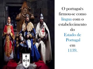 O português
firmou-se como
língua com o
estabelecimento
do
Estado de
Portugal
em
1139.
 