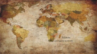 Lusofonia
A língua portuguesa no mundo
 