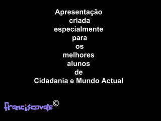 Apresentação
criada
especialmente
para
os
melhores
alunos
de
Cidadania e Mundo Actual
 