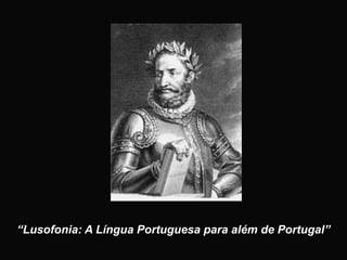 “Lusofonia: A Língua Portuguesa para além de Portugal”
 