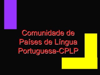 Comunidade de
Países de Língua
Portuguesa-CPLP
 