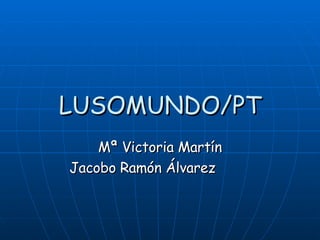 LUSOMUNDO/PT Mª Victoria Martín Jacobo Ramón Álvarez   