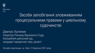 Засоби запобігання зловживанням
процесуальними правами у цивільному
судочинстві
Дмитро Луспеник
Секретар Пленуму Верховног...