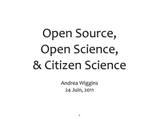 Open Source, 
 Open Science, 
& Citizen Science
     Andrea Wiggins
      24 Juin, 2011



           1
 