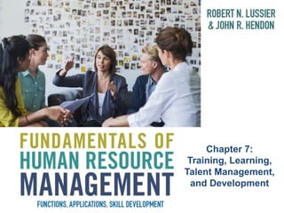 Chapter 7:
Training, Learning,
Talent Management,
and Development
 