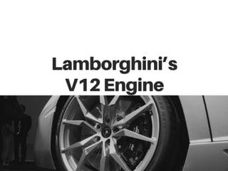 Lamborghini’s
V12Engine
 
