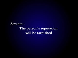 Seventh :
The person’s reputation
will be tarnished
 