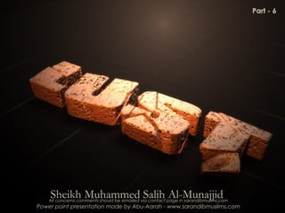Sheikh Muhammed Salih Al-Munajjid
Power point presentation made by Abu-Aarah - www.sarandibmuslims.com
All concerns comments should be emailed via contact page in sarandibmulims.com
Part - 6
 