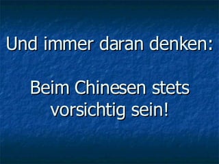 Und immer daran denken: Beim Chinesen stets vorsichtig sein! 