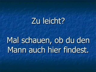 Zu leicht? Mal schauen, ob du den Mann auch hier findest. 