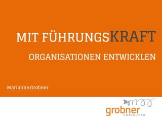 MIT FÜHRUNGSKRAFT
ORGANISATIONEN ENTWICKLEN
Marianne Grobner
 