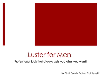 Luster for Men
Professional look that always gets you what you want!



                                  By Piret Pajula & Lina Reinhardt
 