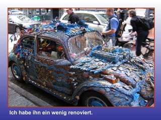 Ich habe ihn ein wenig renoviert. 