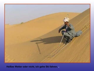 Heißes Wetter oder nicht, ich gehe Ski fahren.   . 
