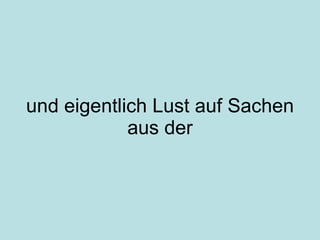 und eigentlich Lust auf Sachen aus der 