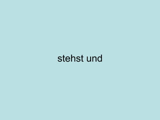 stehst und 