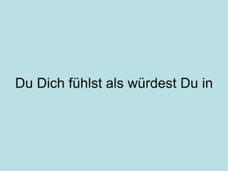 Du Dich fühlst als würdest Du in 