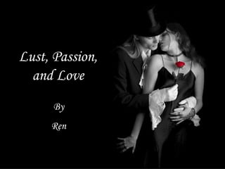 Lust, Passion, and Love By Ren 