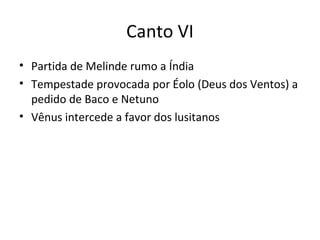 Canto VI
• Partida de Melinde rumo a Índia
• Tempestade provocada por Éolo (Deus dos Ventos) a
pedido de Baco e Netuno
• Vênus intercede a favor dos lusitanos
 