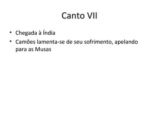 Canto VII
• Chegada à Índia
• Camões lamenta-se de seu sofrimento, apelando
para as Musas
 