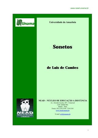 www.nead.unama.br
1
Universidade da Amazônia
SonetosSonetos
de Luis de Camõesde Luis de Camões
NEAD – NÚCLEO DE EDUCAÇÃO A DISTÂNCIA
Av. Alcindo Cacela, 287 – Umarizal
CEP: 66060-902
Belém – Pará
Fones: (91) 210-3196 / 210-3181
www.nead.unama.br
E-mail: uvb@unama.br
 
