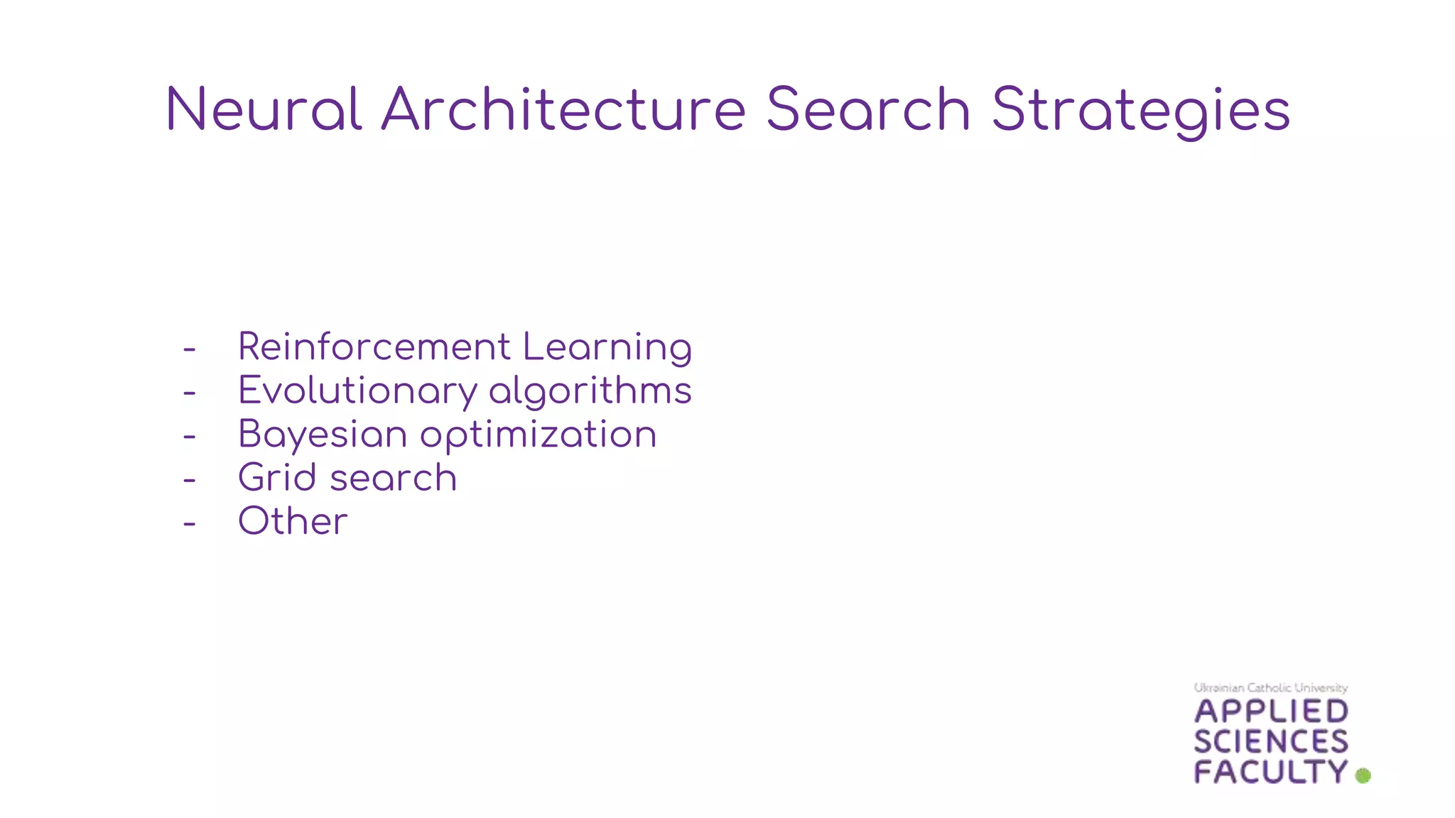 - Reinforcement Learning
- Evolutionary algorithms
- Bayesian optimization
- Grid search
- Other
Neural Architecture Search Strategies
 