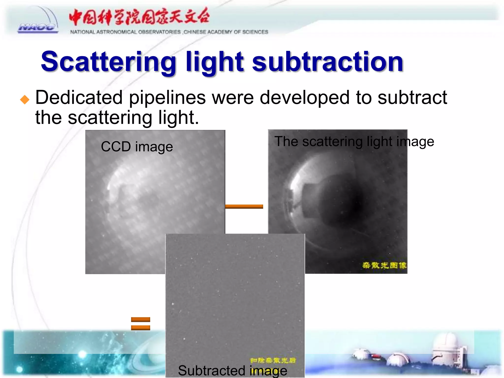 Scattering light subtraction
 Dedicated pipelines were developed to subtract
the scattering light.
The scattering light imageCCD image
Subtracted image
 
