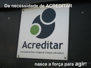 nasce a força para  agir ! Da necessidade de ACREDITAR 