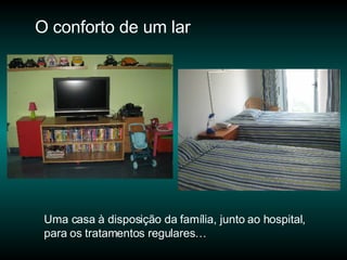 O conforto de um lar  Uma casa à disposição da família, junto ao hospital, para os tratamentos regulares… 