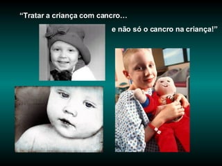 “ Tratar a criança com cancro… e não só o cancro na criança!” 