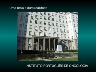 Uma nova e dura realidade… INSTITUTO PORTUGUÊS DE ONCOLOGIA 