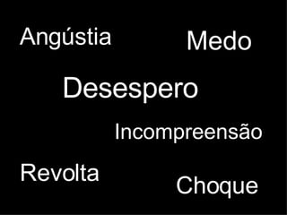 Desespero Angústia Medo Choque Incompreensão Revolta 