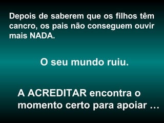 A ACREDITAR encontra o momento certo para apoiar … Depois de saberem que os filhos têm cancro, os pais não conseguem ouvir mais NADA.  O seu mundo ruiu. 