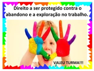 Direito a ser protegido contra o
abandono e a exploração no trabalho.




                    VALEU TURMA!!!
 