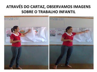 ATRAVÉS DO CARTAZ, OBSERVAMOS IMAGENS
      SOBRE O TRABALHO INFANTIL
 