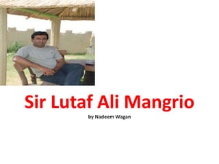 Sir Lutaf Ali Mangrio
       by Nadeem Wagan
 
