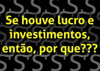 Se houve
investimentos,
então, por que???
Se houve lucro e
investimentos,
então, por que???
 