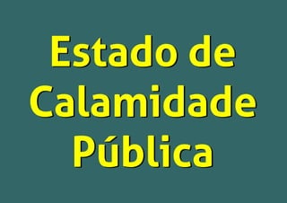 Estado de
Calamidade
Pública
Estado de
Calamidade
Pública
 