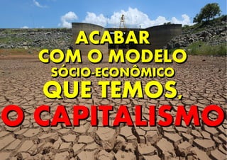 ACABAR
COM O MODELO
SÓCIO-ECONÔMICO
QUE TEMOS,
O CAPITALISMO
ACABAR
COM O MODELO
SÓCIO-ECONÔMICO
QUE TEMOS,
O CAPITALISMO
 
