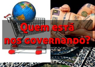 Quem está
nos governando?
Quem está
nos governando?
 