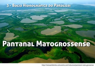 http://meioambiente.culturamix.com/natureza/pantanal-mato-grossense
Pantanal MatogrossensePantanal Matogrossense
3 - Bacia Hidrográﬁca do Paraguai3 - Bacia Hidrográﬁca do Paraguai
 